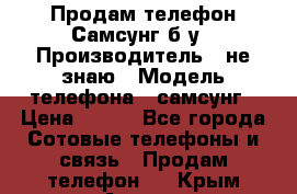 Продам телефон Самсунг б/у › Производитель ­ не знаю › Модель телефона ­ самсунг › Цена ­ 800 - Все города Сотовые телефоны и связь » Продам телефон   . Крым,Алушта